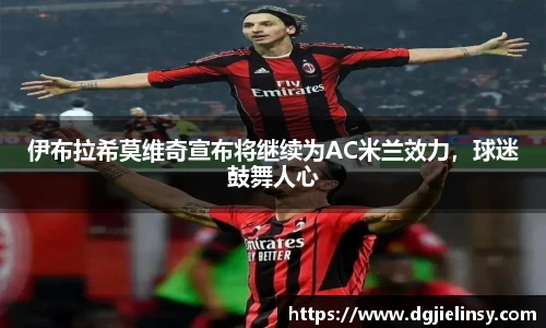 伊布拉希莫维奇宣布将继续为AC米兰效力，球迷鼓舞人心