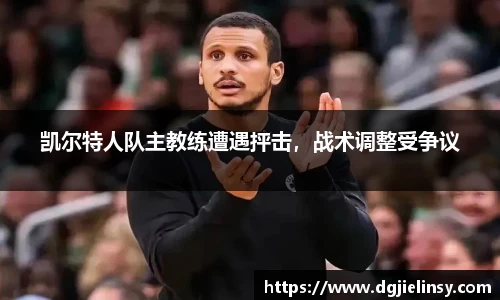 凯尔特人队主教练遭遇抨击，战术调整受争议