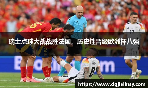 瑞士点球大战战胜法国，历史性晋级欧洲杯八强