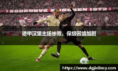 德甲汉堡主场惨败，保级困境加剧