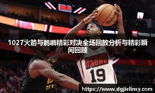 1027火箭与鹈鹕精彩对决全场回放分析与精彩瞬间回顾