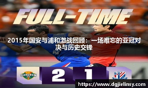 2015年国安与浦和激战回顾：一场难忘的亚冠对决与历史交锋