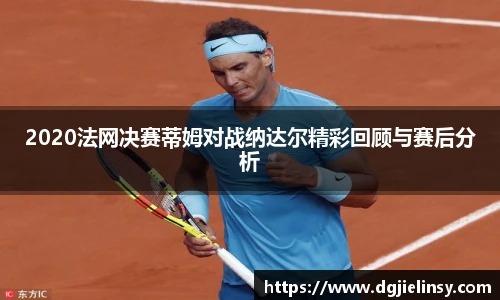 2020法网决赛蒂姆对战纳达尔精彩回顾与赛后分析