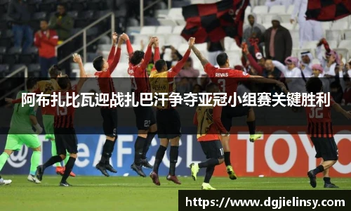 阿布扎比瓦迎战扎巴汗争夺亚冠小组赛关键胜利
