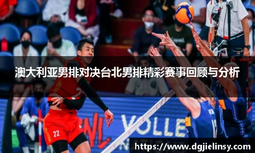 澳大利亚男排对决台北男排精彩赛事回顾与分析