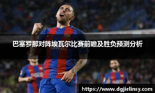 巴塞罗那对阵埃瓦尔比赛前瞻及胜负预测分析