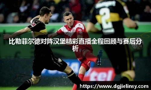 比勒菲尔德对阵汉堡精彩直播全程回顾与赛后分析