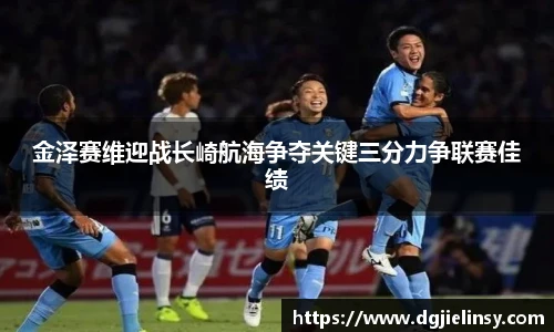 金泽赛维迎战长崎航海争夺关键三分力争联赛佳绩